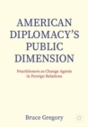 American Diplomacy’s Public Dimension : Practitioners as Change Agents in Foreign Relations - Book