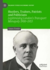 Hustlers, Traitors, Patriots and Politicians : Legitimising London’s Transport Monopoly 1900–1933 - Book