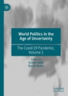 World Politics in the Age of Uncertainty : The Covid-19 Pandemic, Volume 1 - Book