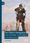 The Child in Videogames : From the Meek, to the Mighty, to the Monstrous - Book