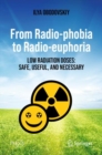 From Radio-phobia to Radio-euphoria : Low Radiation Doses: Safe, Useful, and Necessary - Book