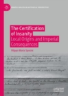 The Certification of Insanity : Local Origins and Imperial Consequences - Book
