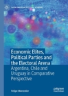 Economic Elites, Political Parties and the Electoral Arena : Argentina, Chile and Uruguay in Comparative Perspective - Book