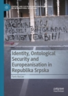 Identity, Ontological Security and Europeanisation in Republika Srpska - Book