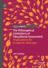 The Philosophical Limitations of Educational Assessment : Implications for Academic Selection - Book