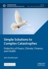Simple Solutions to Complex Catastrophes : Dialectics of Peace, Climate, Finance, and Health - Book