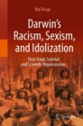 Darwin’s Racism, Sexism, and Idolization : Their Tragic Societal and Scientific Repercussions - Book