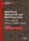 Matrilineal, Matriarchal, and Matrifocal Islam : The World of Women-Centric Islam - Book