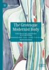 The Grotesque Modernist Body : Gothic Horror and Carnival Satire in Art and Writing - Book