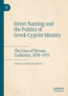 Street Naming and the Politics of Greek-Cypriot Identity : The Case of Nicosia (Lefkosia), 1878–1975 - Book