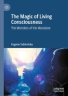 The Magic of Living Consciousness : The Wonders of the Mundane - Book