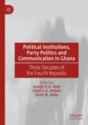 Political Institutions, Party Politics and Communication in Ghana : Three Decades of the Fourth Republic - Book