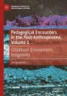 Pedagogical Encounters in the Post-Anthropocene, Volume 1 : Childhood, Environment, Indigeneity - Book