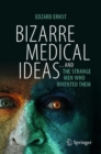 Bizarre Medical Ideas : ... and the Strange Men Who Invented Them - Book