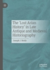 The ‘Lost Arian History’ in Late Antique and Medieval Historiography - Book