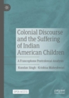 Colonial Discourse and the Suffering of Indian American Children : A Francophone Postcolonial Analysis - Book