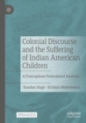 Colonial Discourse and the Suffering of Indian American Children : A Francophone Postcolonial Analysis - Book