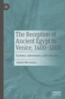 The Reception of Ancient Egypt in Venice, 1400-1800 : Travelers, Adventurers, and Collectors - Book