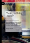 The Crystallizing Teacher : Revelations of Whiteness in Schools Through Freirean Critical Reflective Practice - Book
