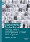 Trauma-informed Criminal Justice : Towards a More Compassionate Criminal Justice System - Book