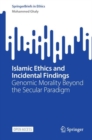 Islamic Ethics and Incidental Findings : Genomic Morality Beyond the Secular Paradigm - Book