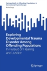 Exploring Developmental Trauma Disorder Among Offending Populations : In Pursuit of Healing and Justice - Book