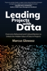 Leading Projects with Data : Overcome Behavioral and Cultural Barriers to Unlock the Hidden Value of Data in Projects - Book