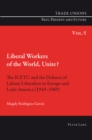 Liberal Workers of the World, Unite? : The ICFTU and the Defence of Labour Liberalism in Europe and Latin America (1949-1969) - Book