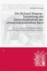 Die Richard Wagner-Sammlung Der Zentralbibliothek Der Universiteatsbibliothek Bern : Ein Kommentierter Bibliothekskatalog Mit Unvereoffentlichten Briefen Von Wagner Und Liszt - Book