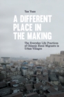 A Different Place in the Making : The Everyday Life Practices of Chinese Rural Migrants in Urban Villages - Book