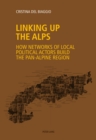 Linking up the Alps : How networks of local political actors build the pan-Alpine region - eBook