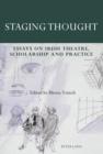 Staging Thought : Essays on Irish Theatre, Scholarship and Practice - eBook