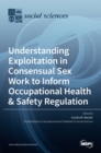 Understanding Exploitation in Consensual SexWork to Inform Occupational Health & Safety Regulation - Book