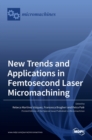 New Trends and Applications in Femtosecond Laser Micromachining - Book