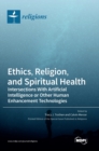 Ethics, Religion, and Spiritual Health : Intersections With Artificial Intelligence or Other Human Enhancement Technologies - Book