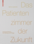 Das Patientenzimmer der Zukunft : Innenarchitektur fur Heilung und Pflege - Book