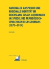 Nationaler Anspruch Und Regionale Identitaet Im Reichsland Elsass-Lothringen Im Spiegel Des Franzoesischsprachigen Elsassromans (1871-1914) - Book