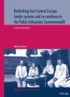 Rethinking East-Central Europe: family systems and co-residence in the Polish-Lithuanian Commonwealth : Volume 1: Contexts and analyses - Volume 2: Data quality assessments, documentation, and bibliog - Book