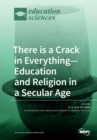 There is a Crack in Everything-Education and Religion in a Secular Age - Book