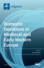 Domestic Devotions in Medieval and Early Modern Europe - Book