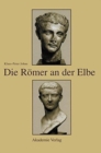 Die R?mer an Der Elbe : Das Stromgebiet Der Elbe Im Geographischen Weltbild Und Im Politischen Bewusstsein Der Griechisch-R?mischen Antike - Book