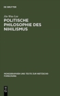 Politische Philosophie Des Nihilismus : Nietzsches Neubestimmung Des Verh?ltnisses Von Politik Und Metaphysik - Book