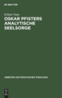 Oskar Pfisters Analytische Seelsorge : Theorie Und PRAXIS Des Ersten Pastoralpsychologen, Dargestellt an Zwei Fallstudien - Book