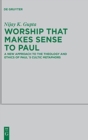 Worship that Makes Sense to Paul : A New Approach to the Theology and Ethics of Paul's Cultic Metaphors - Book