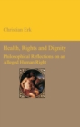 Health, Rights and Dignity : Philosophical Reflections on an Alleged Human Right - Book