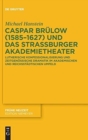 Caspar Brulow (1585-1627) und das Straßburger Akademietheater : Lutherische Konfessionalisierung und zeitgenossische Dramatik im akademischen und reichsstadtischen Umfeld - Book