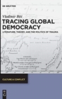 Tracing Global Democracy : Literature, Theory, and the Politics of Trauma - Book