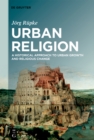 Urban Religion : A Historical Approach to Urban Growth and Religious Change - eBook