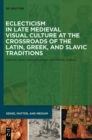 Eclecticism in Late Medieval Visual Culture at the Crossroads of the Latin, Greek, and Slavic Traditions - Book