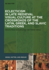 Eclecticism in Late Medieval Visual Culture at the Crossroads of the Latin, Greek, and Slavic Traditions - eBook